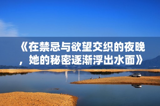 《在禁忌与欲望交织的夜晚，她的秘密逐渐浮出水面》
