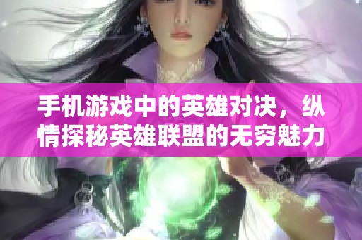 手机游戏中的英雄对决，纵情探秘英雄联盟的无穷魅力
