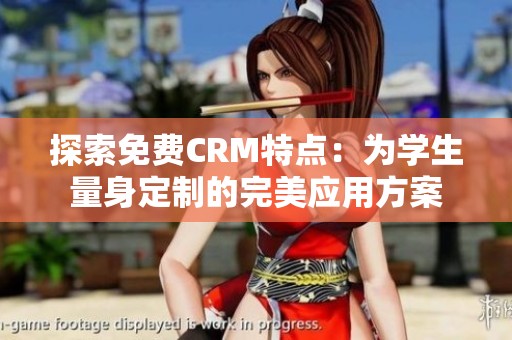 探索免费CRM特点：为学生量身定制的完美应用方案
