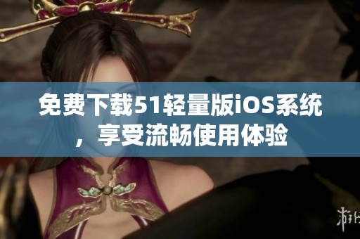 免费下载51轻量版iOS系统，享受流畅使用体验