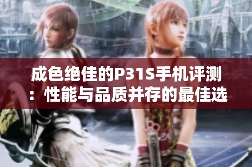 成色绝佳的P31S手机评测：性能与品质并存的最佳选择