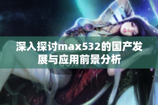 深入探讨max532的国产发展与应用前景分析