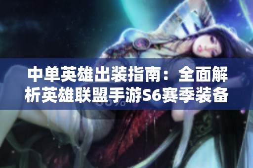 中单英雄出装指南：全面解析英雄联盟手游S6赛季装备选择技巧