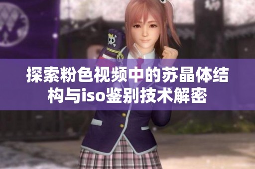 探索粉色视频中的苏晶体结构与iso鉴别技术解密