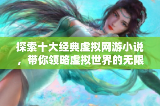 探索十大经典虚拟网游小说，带你领略虚拟世界的无限魅力