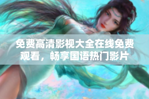 免费高清影视大全在线免费观看，畅享国语热门影片