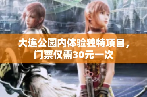 大连公园内体验独特项目，门票仅需30元一次
