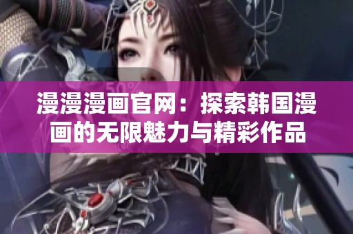漫漫漫画官网：探索韩国漫画的无限魅力与精彩作品