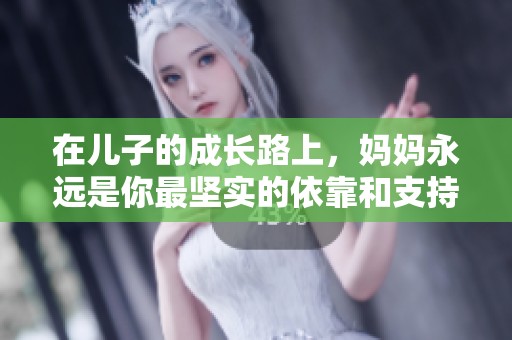 在儿子的成长路上，妈妈永远是你最坚实的依靠和支持