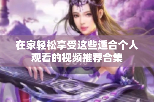 在家轻松享受这些适合个人观看的视频推荐合集