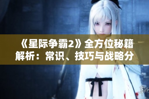 《星际争霸2》全方位秘籍解析：常识、技巧与战略分享
