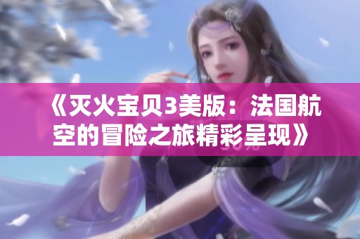 《灭火宝贝3美版：法国航空的冒险之旅精彩呈现》
