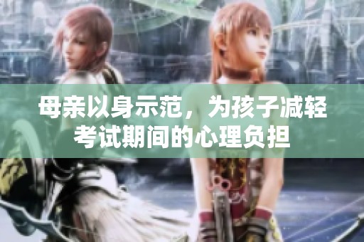 母亲以身示范，为孩子减轻考试期间的心理负担