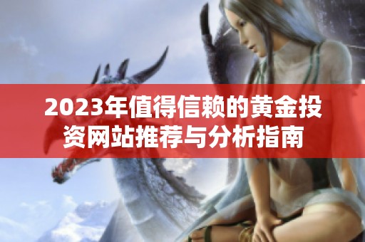 2023年值得信赖的黄金投资网站推荐与分析指南