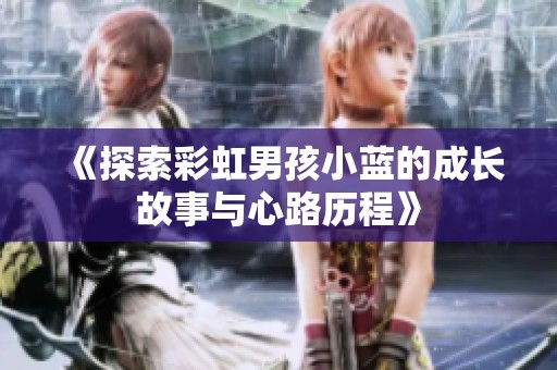 《探索彩虹男孩小蓝的成长故事与心路历程》