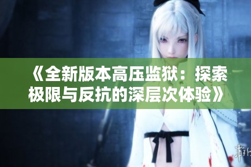 《全新版本高压监狱：探索极限与反抗的深层次体验》