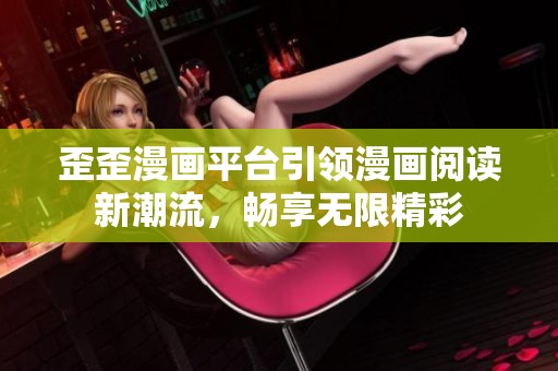 歪歪漫画平台引领漫画阅读新潮流，畅享无限精彩