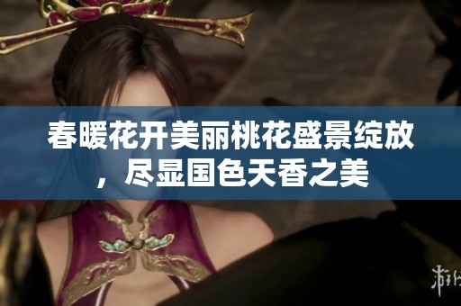 春暖花开美丽桃花盛景绽放，尽显国色天香之美