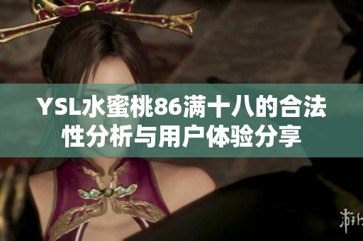 YSL水蜜桃86满十八的合法性分析与用户体验分享