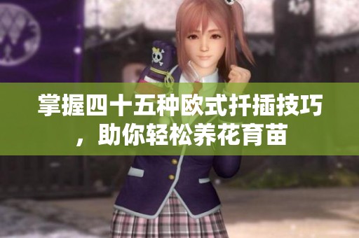 掌握四十五种欧式扦插技巧，助你轻松养花育苗
