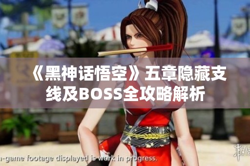 《黑神话悟空》五章隐藏支线及BOSS全攻略解析