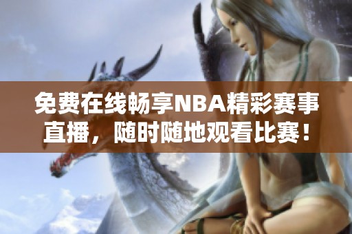 免费在线畅享NBA精彩赛事直播，随时随地观看比赛！