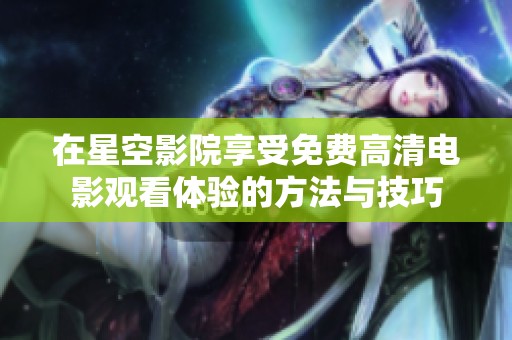 在星空影院享受免费高清电影观看体验的方法与技巧