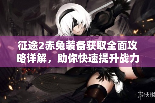 征途2赤兔装备获取全面攻略详解，助你快速提升战力