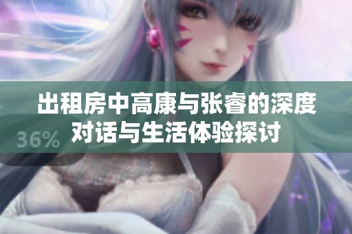 出租房中高康与张睿的深度对话与生活体验探讨