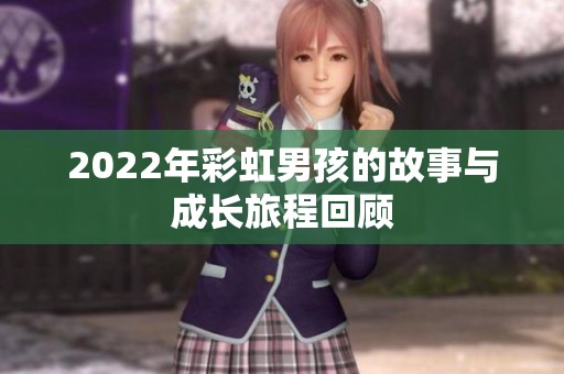 2022年彩虹男孩的故事与成长旅程回顾