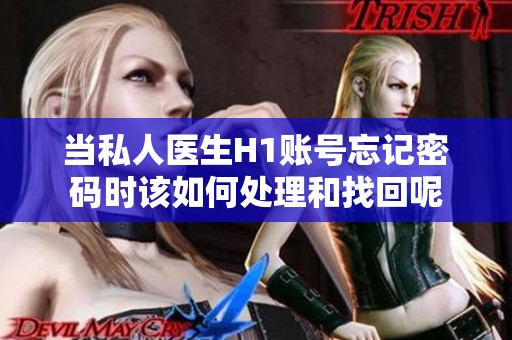当私人医生H1账号忘记密码时该如何处理和找回呢