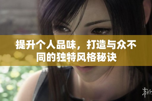 提升个人品味，打造与众不同的独特风格秘诀