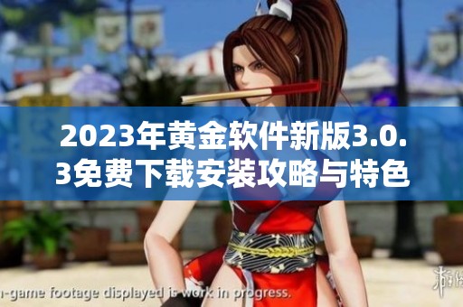 2023年黄金软件新版3.0.3免费下载安装攻略与特色分析