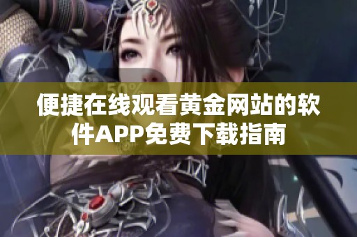 便捷在线观看黄金网站的软件APP免费下载指南