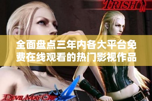 全面盘点三年内各大平台免费在线观看的热门影视作品