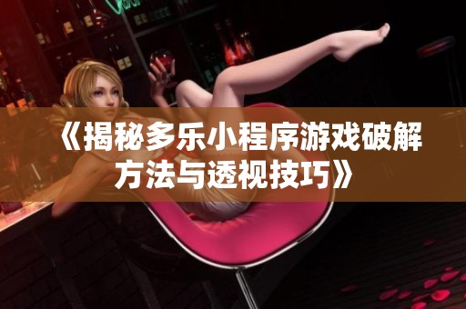 《揭秘多乐小程序游戏破解方法与透视技巧》