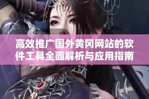 高效推广国外黄冈网站的软件工具全面解析与应用指南