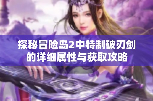 探秘冒险岛2中特制破刃剑的详细属性与获取攻略