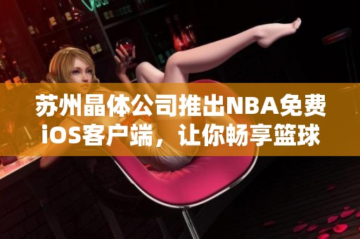 苏州晶体公司推出NBA免费iOS客户端，让你畅享篮球盛宴