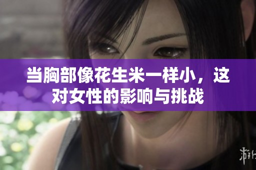 当胸部像花生米一样小，这对女性的影响与挑战