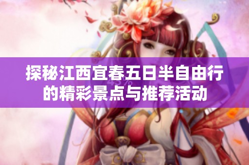 探秘江西宜春五日半自由行的精彩景点与推荐活动