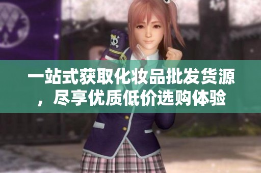 一站式获取化妆品批发货源，尽享优质低价选购体验