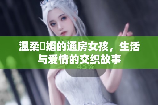 温柔嫵媚的通房女孩，生活与爱情的交织故事