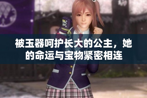 被玉器呵护长大的公主，她的命运与宝物紧密相连