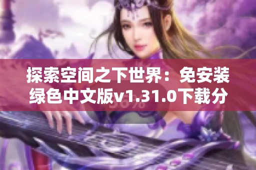 探索空间之下世界：免安装绿色中文版v1.31.0下载分享
