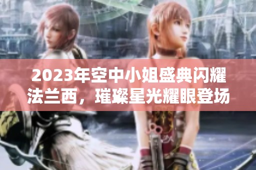 2023年空中小姐盛典闪耀法兰西，璀璨星光耀眼登场