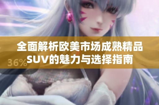 全面解析欧美市场成熟精品SUV的魅力与选择指南