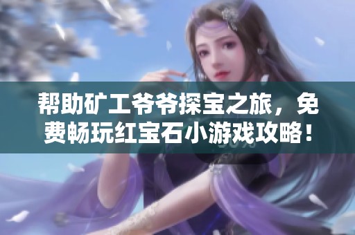 帮助矿工爷爷探宝之旅，免费畅玩红宝石小游戏攻略！