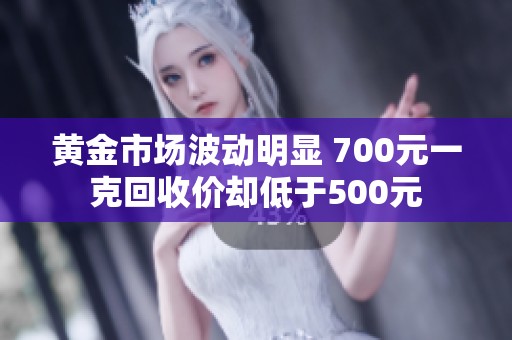 黄金市场波动明显 700元一克回收价却低于500元