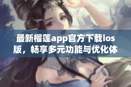 最新榴莲app官方下载ios版，畅享多元功能与优化体验